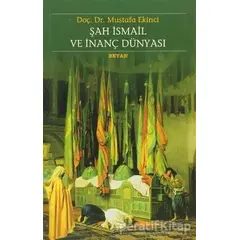 Şah İsmail ve İnanç Dünyası - Mustafa Ekinci - Beyan Yayınları