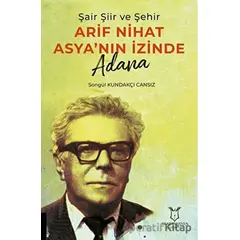 Şair Şiir ve Şehir Arif Nihat Asya’nın İzinde Adana - Songül Kundakçı Cansız - Akademisyen Kitabevi