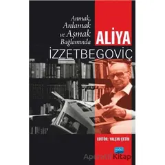 Anmak, Anlamak ve Aşmak Bağlamında Aliya İzztebegoviç - Yalçın Çetin - Nobel Akademik Yayıncılık