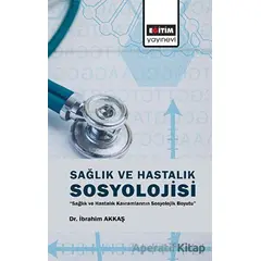Sağlık ve Hastalık Sosyolojisi - İbrahim Akkaş - Eğitim Yayınevi - Bilimsel Eserler