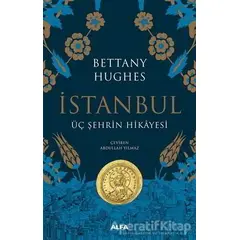 İstanbul - Üç Şehrin Hikayesi (Ciltli) - Bettany Hughes - Alfa Yayınları