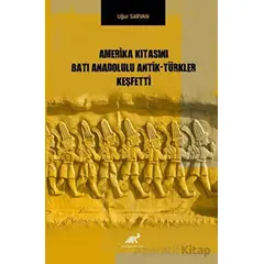 Amerika Kıtasını Batı Anadolulu Antik - Türkler Keşfetti - Uğur Sarvan - Paradigma Akademi Yayınları