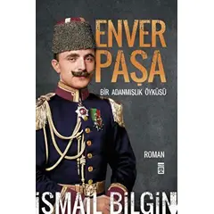 Enver Paşa - Bir Adanmışlık Öyküsü - İsmail Bilgin - Timaş Yayınları