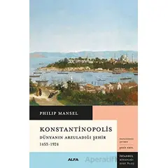 Konstantinopolis - Dünyanın Arzuladığı Şehir 1453 - 1924 - Philip Mansel - Alfa Yayınları