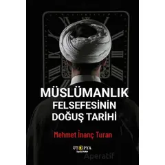 Müslümanlık Felsefesinin Doğuş Tarihi - Mehmet İnanç Turan - Ütopya Yayınevi