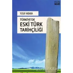 Türkiyede Eski Türk Tarihçiliği - Yusuf Akbaba - Yazıgen Yayınevi