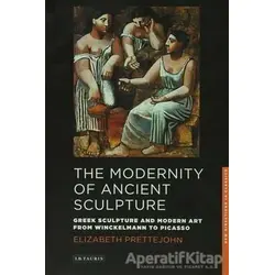 The Modernity of Ancient Sculpture - Elizabeth Prettejohn - I.B. Tauris