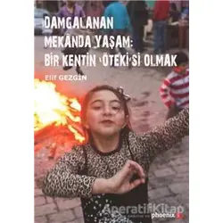 Damgalanan Mekanda Yaşam: Bir Kentin Ötekisi Olmak - Elif Gezgin - Phoenix Yayınevi
