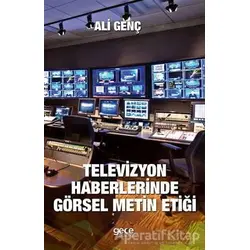 Televizyon Haberlerinde Görsel Metin Etiği - Ali Genç - Gece Kitaplığı