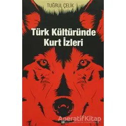 Türk Kültüründe Kurt İzleri - Tuğrul Çelik - İleri Yayınları