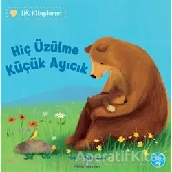 Hiç Üzülme Küçük Ayıcık - İlk Kitaplarım - Katja Reider - İş Bankası Kültür Yayınları