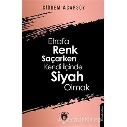 Etrafa Renk Saçarken Kendi İçinde Siyah Olmak - Çiğdem Acarsoy - Dorlion Yayınları
