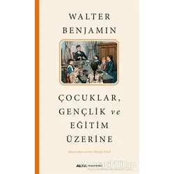 Çocuklar, Gençlik ve Eğitim Üzerine - Walter Benjamin - Alfa Yayınları