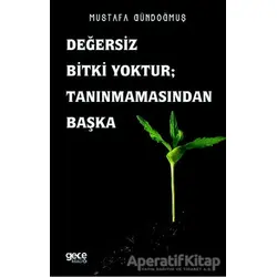 Değersiz Bitki Yoktur ; Tanınmamasından Başka - Mustafa Gündoğmuş - Gece Kitaplığı