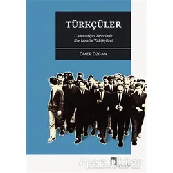 Türkçüler - Cumhuriyet Devrinde Bir İdealin Takipçileri - Ömer Özcan - Dergah Yayınları