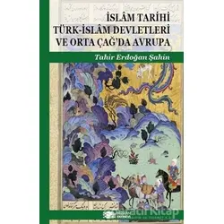 İslam Tarihi Türk-İslam Devletleri ve Orta Çağ’da Avrupa - Tahir Erdoğan Şahin - Berikan Yayınevi