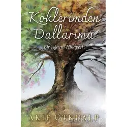 Köklerimden Dallarıma Bir Ağacın Hikayesi - Akif Utkualp - Cinius Yayınları