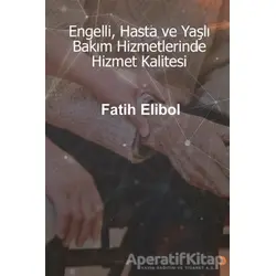 Engelli, Hasta ve Yaşlı Bakım Hizmetlerinde Hizmet Kalitesi - Fatih Elibol - Cinius Yayınları