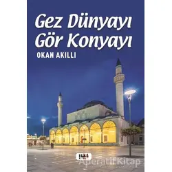 Gez Dünyayı Gör Konyayı - Okan Akıllı - Tilki Kitap
