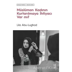 Müslüman Kadının Kurtarılmaya İhtiyacı Var mı? - Lila Abu-Lughod - Ketebe Yayınları