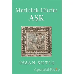 Mutluluk Hüzün Aşk - İhsan Kutlu - Cinius Yayınları