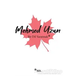 Bir Dil Yaratmak - Mehmed Uzun - Sel Yayıncılık