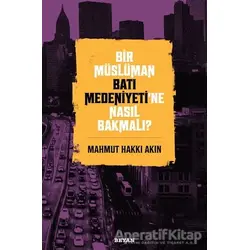 Bir Müslüman Batı Medeniyeti’ne Nasıl Bakmalı? - Mahmut Hakkı Akın - Beyan Yayınları