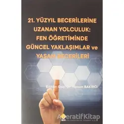 21.Yüzyıl Becerilerine Uzanan Yolculuk: Fen Öğretiminde Güncel Yaklaşımlar ve Yaşam Becerileri