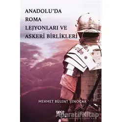 Anadolu’da Roma Lejyonları ve Askeri Birlikleri - Mehmet Bülent Şenocak - Gece Kitaplığı