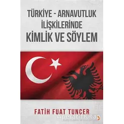 Türkiye Arnavutluk İlişkilerinde Kimlik ve Söylem - Fatih Fuat Tuncer - Cinius Yayınları