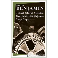 Teknik Olarak Yeniden-Üretilebilirlik Çağında Sanat Yapıtı - Walter Benjamin - Zeplin Kitap