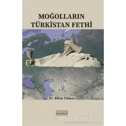 Moğolların Türkistan Fethi - Bilen Yılmaz - Astana Yayınları
