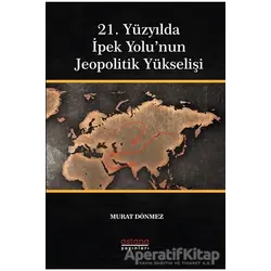 21. Yüzyılda İpek Yolu’nun Jeopolitik Yükselişi - Murat Dönmez - Astana Yayınları