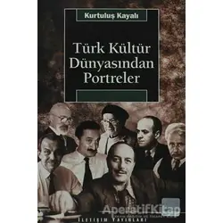 Türk Kültür Dünyasından Portreler - Kurtuluş Kayalı - İletişim Yayınevi