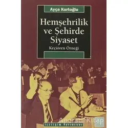 Hemşehrilik ve Şehirde Siyaset - Ayça Kurtoğlu - İletişim Yayınevi