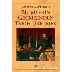 Bilimlerin Geçmişinden Tarih Üretmek - Kostas Gavroğlu - İletişim Yayınevi