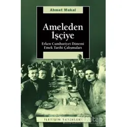 Ameleden İşçiye - Ahmet Makal - İletişim Yayınevi