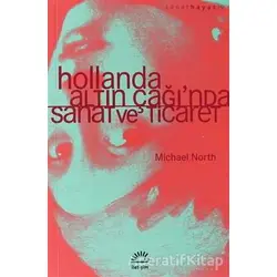 Hollanda Altın Çağında Sanat ve Ticaret - Michael North - İletişim Yayınevi