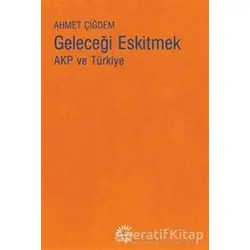 Geleceği Eskitmek AKP ve Türkiye - Ahmet Çiğdem - İletişim Yayınevi