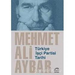 Türkiye İşçi Partisi Tarihi - Mehmet Ali Aybar - İletişim Yayınevi