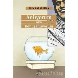 Anlıyorum Ama Konuşamıyorum - Alev Karaduman - İletişim Yayınevi