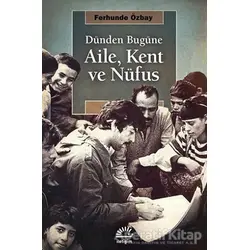 Dünden Bugüne Aile, Kent ve Nufüs - Ferhunde Özbay - İletişim Yayınevi