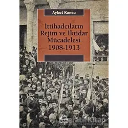 İttihadcıların Rejim ve İktidar Mücadelesi 1908-1913 - Aykut Kansu - İletişim Yayınevi