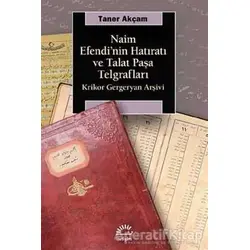 Naim Efendinin Hatıratı ve Talat Paşa Telgrafları - Taner Akçam - İletişim Yayınevi