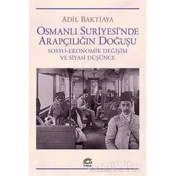 Osmanlı Suriyesinde Arapçılığın Doğuşu - Adil Baktıaya - İletişim Yayınevi