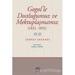 Gogolle Dostluğumuz ve Mektuplaşmamız (1832 - 1852) - Sergey Aksakov - İletişim Yayınevi