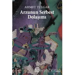 Arzunun Serbest Dolaşımı - Ahmet Tulgar - İletişim Yayınevi