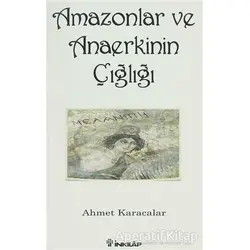 Amazonlar ve Anaerkinin Çığlığı - Ahmet Karacalar - İnkılap Kitabevi