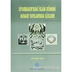 Diyarbakırdaki İslam Dönemi Mimari Yapılarında Süsleme - Gülsen Baş - Türk Tarih Kurumu Yayınları