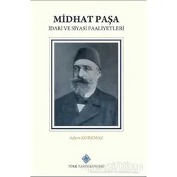 Midhat Paşa İdari ve Siyasi Faaliyetleri - Adem Korkmaz - Türk Tarih Kurumu Yayınları